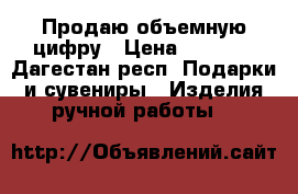 Продаю объемную цифру › Цена ­ 1 800 - Дагестан респ. Подарки и сувениры » Изделия ручной работы   